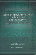 Sound and Look Professional on Television and the Internet: How to Improve Your On-Canera Presence