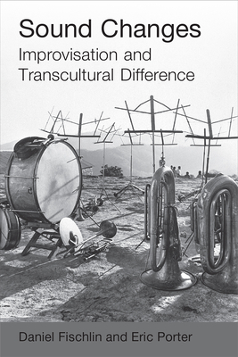 Sound Changes: Improvisation and Transcultural Difference - Porter, Eric, and Fischlin, Daniel