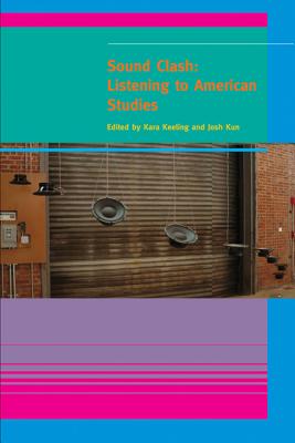 Sound Clash: Listening to American Studies - Keeling, Kara (Editor), and Kun, Josh (Editor)