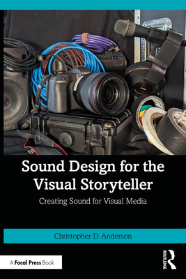 Sound Design for the Visual Storyteller: Creating Sound for Visual Media - Anderson, Christopher D