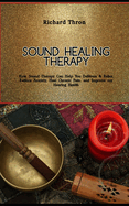 Sound Healing Therapy: How Sound Therapy Can Help You De-Stress & Relax, Reduce Anxiety, Heal Chronic Pain, and Improve our Hearing Health