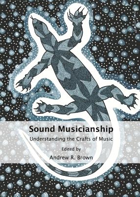 Sound Musicianship: Understanding the Crafts of Music - Brown, Andrew R (Editor)