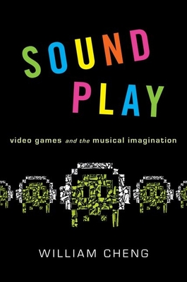Sound Play: Video Games and the Musical Imagination - Cheng, William