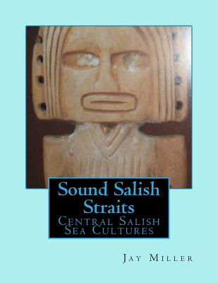 Sound Salish Straits: Central Salish Sea Cultures - Miller Phd, Jay