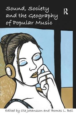 Sound, Society and the Geography of Popular Music - Bell, Thomas L, and Johansson, Ola (Editor)