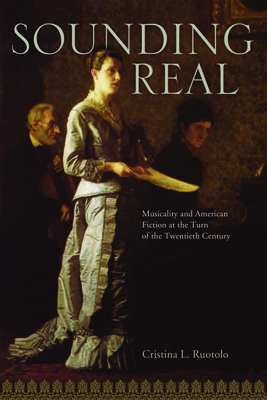 Sounding Real: Musicality and American Fiction at the Turn of the Twentieth Century - Ruotolo, Cristina L, Dr., PH.D.