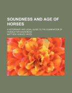 Soundness and Age of Horses: A Veterinary and Legal Guide to the Examination of Horses for Soundness (Classic Reprint)