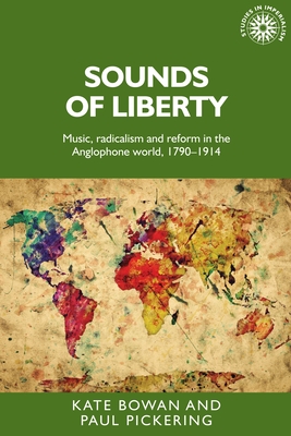 Sounds of Liberty: Music, Radicalism and Reform in the Anglophone World, 1790-1914 - Bowan, Kate, and Pickering, Paul A., Mr.