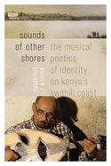 Sounds of Other Shores: The Musical Poetics of Identity on Kenya's Swahili Coast