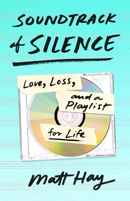 Soundtrack of Silence: Love, Loss, and a Playlist for Life - Hay, Matt