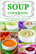 Soup Cookbook: Simple and Healthy Vegetarian Soups and Broths for a Better Body and a Healthier You: Healthy Recipes for Weight Loss