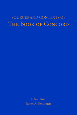 Sources and Contexts of The Book of Concord - Kolb, Robert (Editor), and Nestingen, James A (Editor)