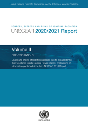 Sources, effects and risks of ionizing radiation: radiation, UNSCEAR 2020/2021 report, Vol. 2: scientific annex B - levels and effects of radiation exposure due to the accident at the Fukushima Daiichi Nuclear Power Station: implications of information... - United Nations: Scientific Committee on the Effects of Atomic Radiation