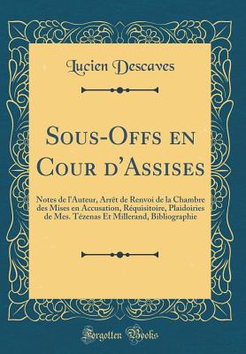 Sous-Offs En Cour d'Assises: Notes de l'Auteur, Arrt de Renvoi de la Chambre Des Mises En Accusation, Rquisitoire, Plaidoiries de Mes. Tzenas Et Millerand, Bibliographie (Classic Reprint) - Descaves, Lucien