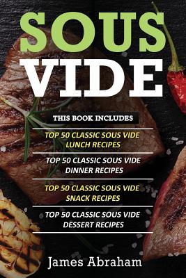 Sous Vide: 4 Books in 1- Top Sous Vide Lunch Recipes+ Top Sous Vide Dinner Recipes+ Top Sous Vide Snack Recipes+ Sous Vide Dessert Recipes - Abraham, James