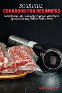 Sous Vide Cookbook for Beginners: Complete Sous Vide Cookbook for Beginners with Recipes: Effortless Everyday Meals to Make at Home