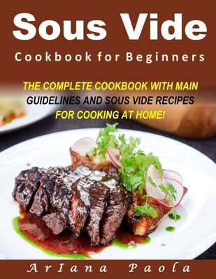 Sous Vide Cookbook for Beginners: The Complete Cookbook with Main Guidelines and Sous Vide Recipes for Cooking at Home! - Paola, Ariana