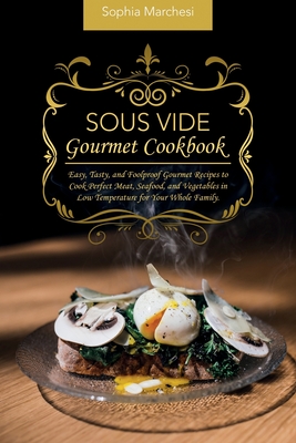 Sous Vide Gourmet Cookbook: Easy, Tasty, and Foolproof Gourmet Recipes to Cook Perfect Meat, Seafood, and Vegetables in Low Temperature for Your Whole Family. - Marchesi, Sophia