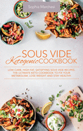 Sous Vide Ketogenic Cookbook: Low-carb, High-fat, Satisfying Sous Vide Recipes. The Ultimate Keto Cookbook to fix Your Metabolism, Lose Weight and Stay Healthy.