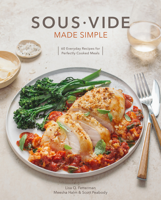 Sous Vide Made Simple: 60 Everyday Recipes for Perfectly Cooked Meals [A Cookbook] - Fetterman, Lisa Q, and Peabody, Scott, and Halm, Meesha
