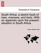 South Africa: A Sketch Book of Men, Manners, and Facts. with an Appendix Upon the Present Situation in South Africa, Etc.
