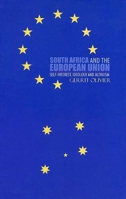 South Africa and the European Union: Self-Interest, Ideology and Altruism - Olivier, Gerrit
