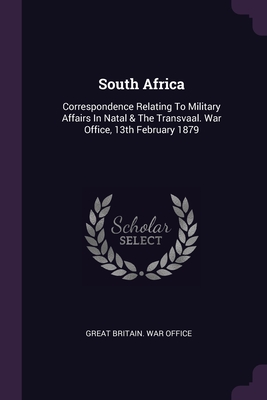 South Africa: Correspondence Relating To Military Affairs In Natal & The Transvaal. War Office, 13th February 1879 - Great Britain War Office (Creator)