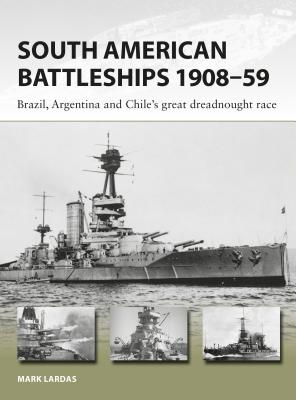 South American Battleships 1908-59: Brazil, Argentina, and Chile's Great Dreadnought Race - Lardas, Mark