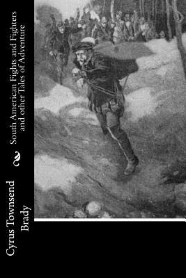 South American Fights and Fighters and other Tales of Adventure - Brady, Cyrus Townsend