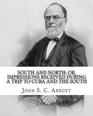 South and North; or, Impressions received during a trip to Cuba and the South. By: John S. C. Abbott: John Stevens Cabot Abbott (September 19, 1805 - June 17, 1877), an American historian, pastor, and pedagogical writer, was born in Brunswick, Maine to... - Abbott, John S C