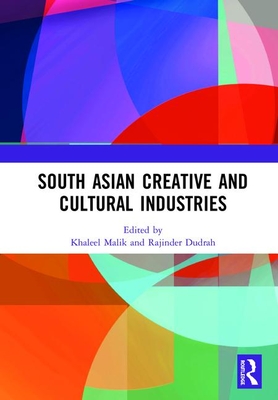 South Asian Creative and Cultural Industries - Malik, Khaleel (Editor), and Dudrah, Rajinder (Editor)