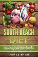 South Beach Diet: Beginners Guide to the South Beach Diet?how to Effectively Lose Weight, Feel Great and Healthy with the South Beach Diet: Including Quick and Easy Recipes