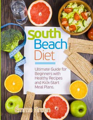 South Beach Diet: Ultimate Guide for Beginners with Healthy Recipes and Kick-Start Meal Plans. (South Beach Diet Recipes) - Green, Emma