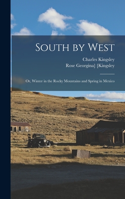 South by West; or, Winter in the Rocky Mountains and Spring in Mexico - Kingsley, Charles, and [Kingsley, Rose Georgina]