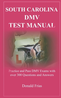 South Carolina DMV Test Manual: Practice and Pass DMV Exams with over 300 Questions and Answers - Frias, Donald