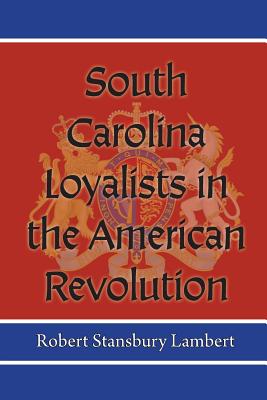 South Carolina Loyalists in the American Revolution - Lambert, Robert Stansbury