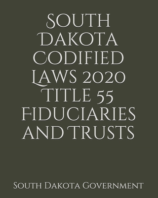 South Dakota Codified Laws 2020 Title 55 Fiduciaries and Trusts - Lee, Jason (Editor), and Government, South Dakota