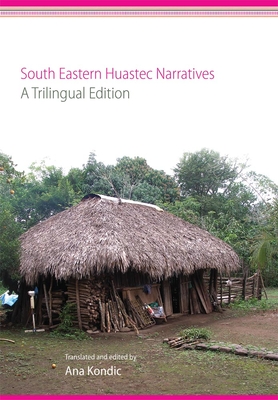 South Eastern Huastec Narratives: A Trilingual Edition - Kondic, Ana (Translated by)
