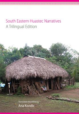 South Eastern Huastec Narratives: A Trilingual Edition - Kondic, Ana