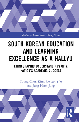 South Korean Education and Learning Excellence as a Hallyu: Ethnographic Understandings of a Nation's Academic Success - Kim, Young Chun, and Jo, Jae-Seong, and Jung, Jung-Hoon