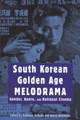 South Korean Golden Age Melodrama: Gender, Genre, and National Cinema - McHugh, Kathleen (Editor), and Abelmann, Nancy (Editor)