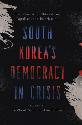 South Korea's Democracy in Crisis: The Threats of Illiberalism, Populism, and Polarization - Shin, Gi-Wook (Editor), and Kim, Ho-Ki (Editor)