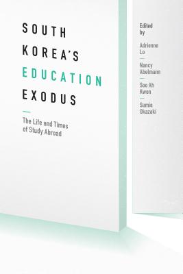 South Korea's Education Exodus: The Life and Times of Early Study Abroad - Lo, Adrienne (Editor), and Abelmann, Nancy (Editor), and Kwon, Soo Ah (Editor)