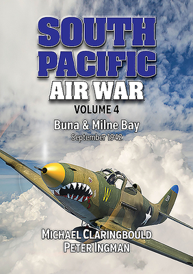 South Pacific Air War Volume 4: Buna & Milne Bay June - September 1942 - Claringbould, Michael, and Ingman, Peter