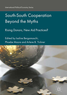 South-South Cooperation Beyond the Myths: Rising Donors, New Aid Practices? - Bergamaschi, Isaline (Editor), and Moore, Phoebe (Editor), and Tickner, Arlene B (Editor)