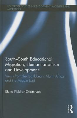 South-South Educational Migration, Humanitarianism and Development: Views from the Caribbean, North Africa and the Middle East - Fiddian-Qasmiyeh, Elena