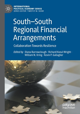 South-South Regional Financial Arrangements: Collaboration Towards Resilience - Barrowclough, Diana (Editor), and Kozul-Wright, Richard (Editor), and Kring, William N. (Editor)