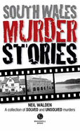 South Wales Murder Stories: Recalling the Events of Some of South Wales: A Collection of Solved and Unsolved Murders