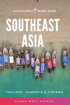 Southeast Asia - Thailand, Cambodia and Vietnam: The Solo Girl's Travel Guide - West, Alexa