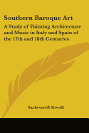 Southern Baroque Art: A Study of Painting Architecture and Music in Italy and Spain of the 17th and 18th Centuries